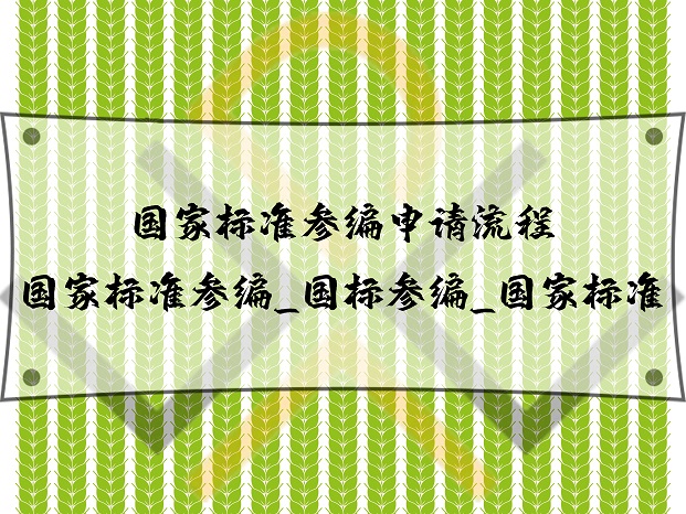 國家標(biāo)準(zhǔn)參編申請流程_國家標(biāo)準(zhǔn)參編_國標(biāo)參編_國家標(biāo)準(zhǔn)